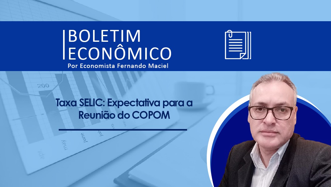 Boletim Econômico Por Economista Fernando Maciel – Taxa SELIC: Expectativa para a Reunião do COPOM