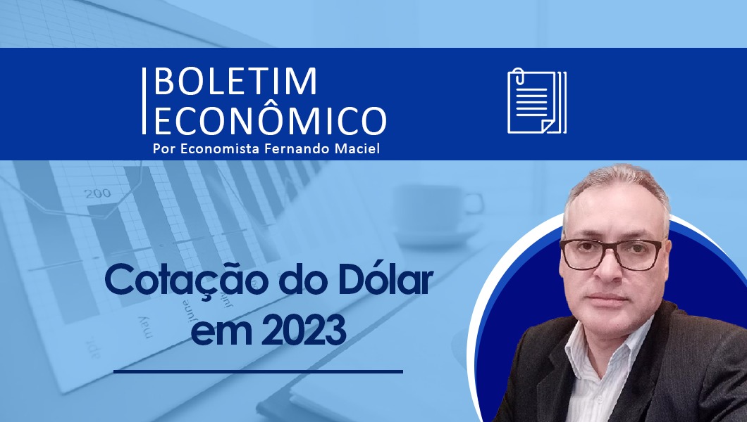 Boletim Econômico Por Economista Fernando Maciel – Cotação do Dólar em 2023