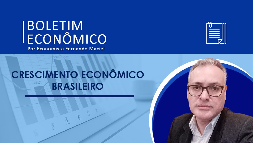 Boletim Econômico Por Economista Fernando Maciel – Crescimento Econômico Brasileiro
