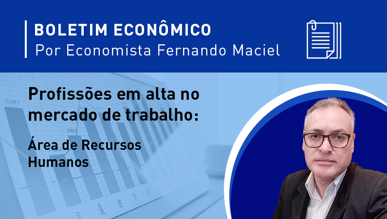 Boletim Econômico Por Fernando Maciel – Profissões em alta no mercado de trabalho | Recursos Humanos