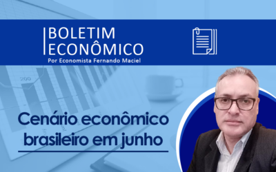 Boletim Econômico Por Fernando Maciel – Cenário econômico brasileiro em junho