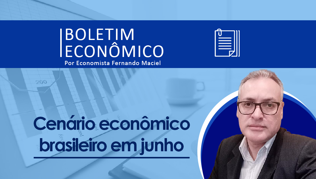 Boletim Econômico Por Fernando Maciel – Cenário econômico brasileiro em junho