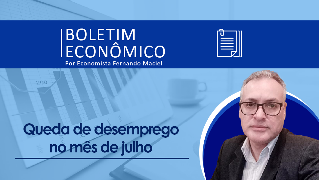 Boletim Econômico por Fernando Maciel – Queda de desemprego no mês de julho