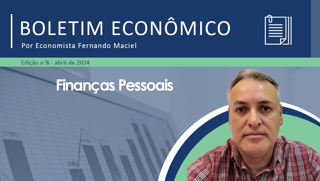Boletim Econômico por Fernando Maciel – Finanças Pessoais em abril