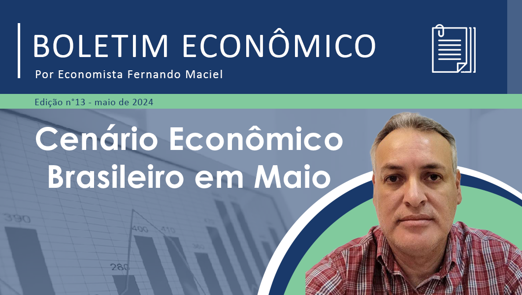Boletim Econômico nº 13/2024 por Fernando Maciel – Cenário Econômico Brasileiro em Maio