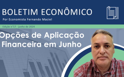 Boletim Econômico nº 17/2024 por Fernando Maciel – Opções de Aplicação Financeira em Junho