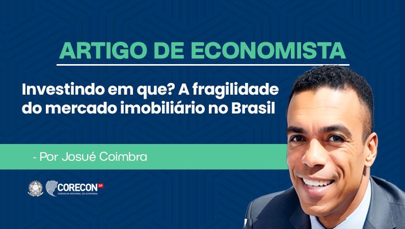 Artigo de economista Josué Coimbra – Investindo em que? A fragilidade do mercado imobiliário no Brasil