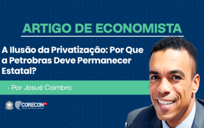 Artigo de economista Josué Coimbra – A ilusão da privatização: por que a Petrobras deve permanecer estatal