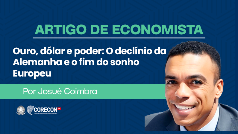 Artigo de economista Josué Coimbra – Ouro, Dólar e Poder: O Declínio da Alemanha e o Fim do Sonho Europeu