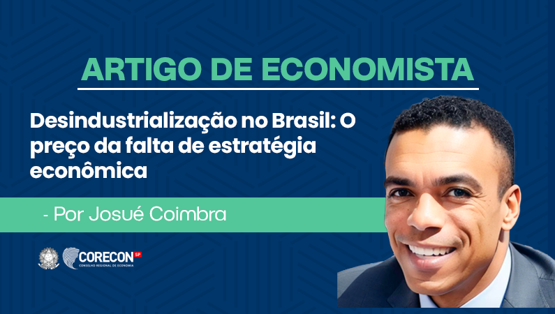 Artigo de economista Josué Coimbra –  Desindustrialização no Brasil: O preço da falta de estratégia econômica