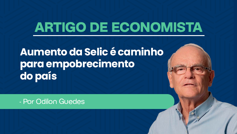 Artigo economista Odilon Guedes – Aumento da Selic é caminho para empobrecimento do país