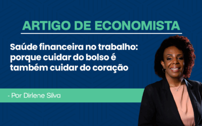 Artigo de economista por Dirlene Silva – Saúde financeira no trabalho: porque cuidar do bolso é também cuidar do coração