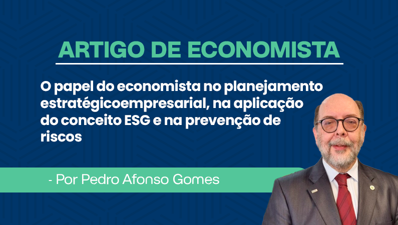 Artigo de economista por Pedro Afonso Gomes – O papel do economista no planejamento estratégico empresarial, na aplicação do conceito ESG e na prevenção de riscos