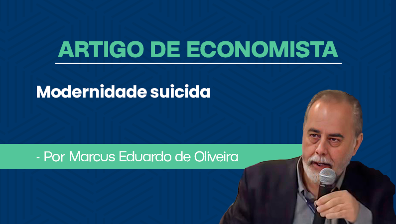 Artigo de economista por Marcus Eduardo de Oliveira – Modernidade suicida