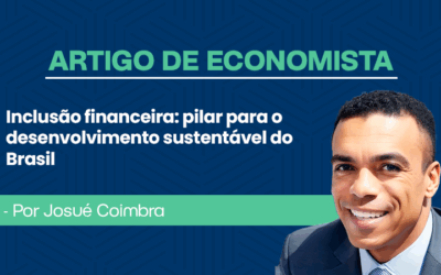 Artigo de economista por Josué Coimbra: Inclusão financeira: Pilar para o desenvolvimento sustentável do Brasil