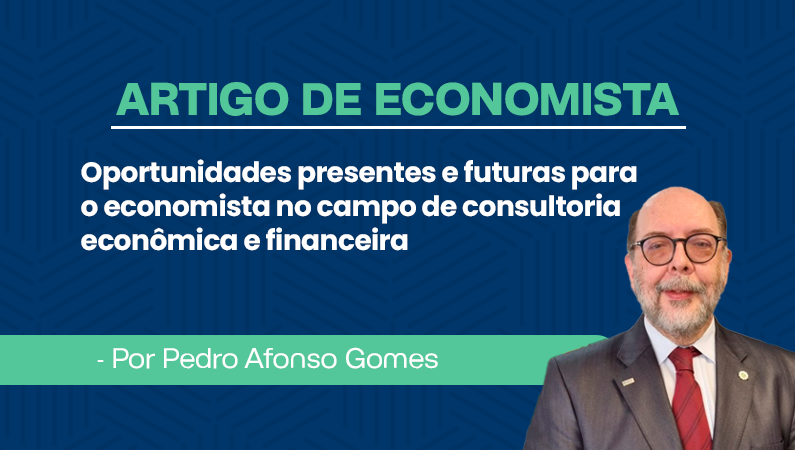 Artigo de Economista por Pedro Afonso Gomes – Oportunidades presentes e futuras para o economista no campo de consultoria econômica e financeira