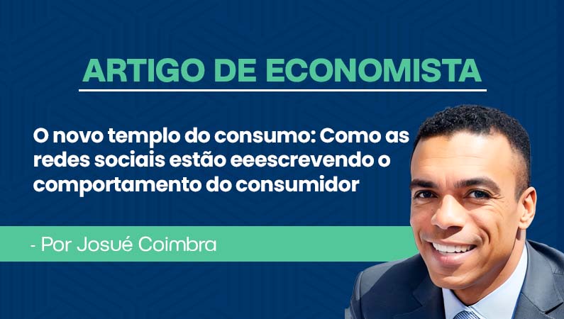 Artigo de Economista por Josué Coimbra – O novo templo do consumo: como as redes sociais estão reescrevendo o comportamento do consumidor