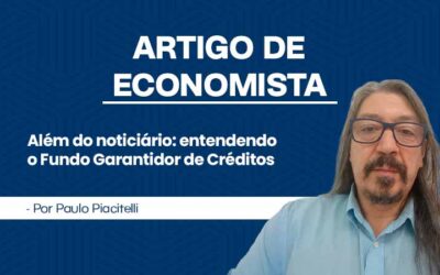 Artigo de Economista por Paulo Piacitelli – Além do noticiário: entendendo o Fundo Garantidor de Créditos