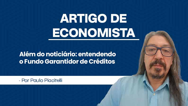 Artigo de Economista por Paulo Piacitelli – Além do noticiário: entendendo o Fundo Garantidor de Créditos