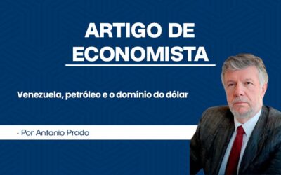 Artigo de Economista por Antonio Prado – Venezuela, petróleo e o domínio do dólar