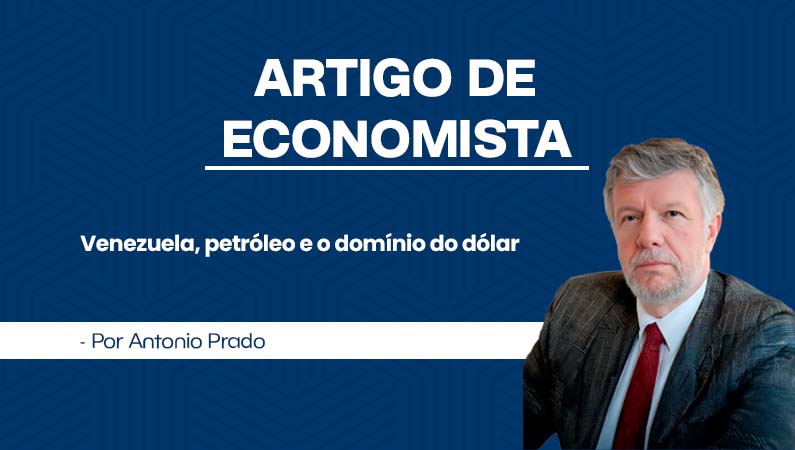 Artigo de Economista por Antonio Prado – Venezuela, petróleo e o domínio do dólar