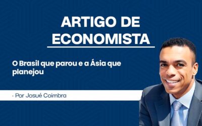 Artigo de Economista por Josué Coimbra – O Brasil que Parou e a Ásia que Planejou