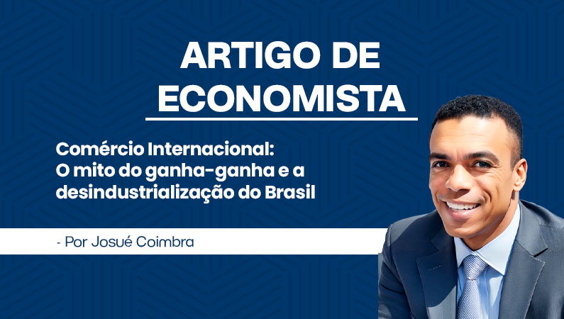 Artigo de Economista por Josué Coimbra – Comércio Internacional: o mito do ganha-ganha e a desindustrialização do Brasil